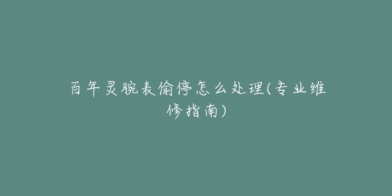百年灵腕表偷停怎么处理(专业维修指南)-名表号 百年灵腕表偷停怎么处理(专业维修指南)