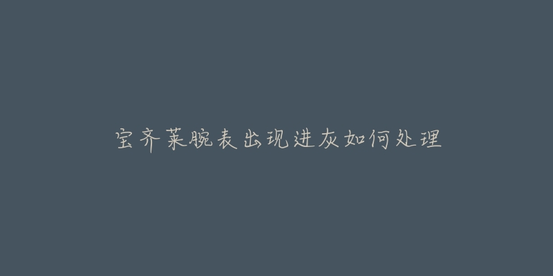 宝齐莱腕表出现进灰如何处理-名表号 宝齐莱腕表出现进灰如何处理