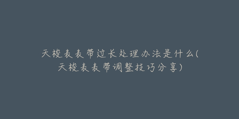 天梭表表带过长处理办法是什么(天梭表表带调整技巧分享)-名表号 天梭表表带过长处理办法是什么(天梭表表带调整技巧分享)