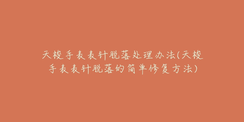 天梭手表表针脱落处理办法(天梭手表表针脱落的简单修复方法)-名表号 天梭手表表针脱落处理办法(天梭手表表针脱落的简单修复方法)