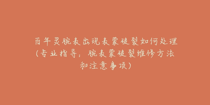 百年灵腕表出现表蒙破裂如何处理(专业指导:腕表蒙破裂维修方法和注意事项)-名表号 百年灵腕表出现表蒙破裂如何处理(专业指导:腕表蒙破裂维修方法和注意事项)