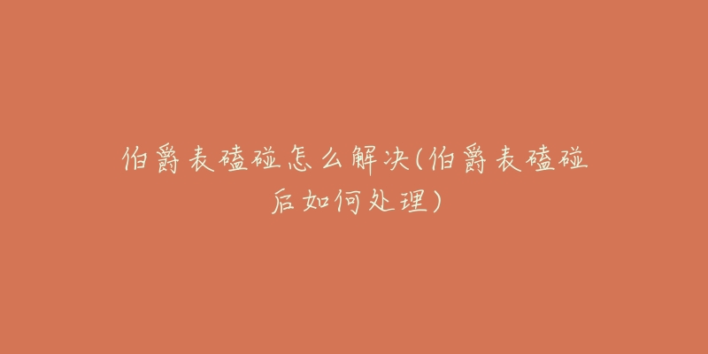 伯爵表磕碰怎么解决(伯爵表磕碰后如何处理)-名表号 伯爵表磕碰怎么解决(伯爵表磕碰后如何处理)