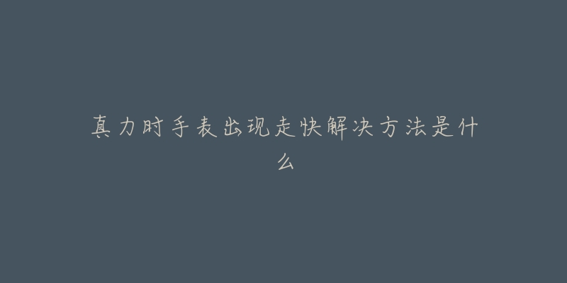 真力时手表出现走快解决方法是什么-名表号 真力时手表出现走快解决方法是什么