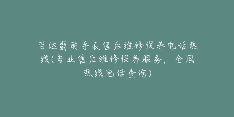 百达翡丽手表售后维修保养电话热线(专业售后维修保养服务,全国热线电话查询)-名表号 百达翡丽手表售后维修保养电话热线(专业售后维修保养服务,全国热线电话查询)