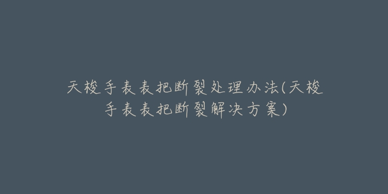 天梭手表表把断裂处理办法(天梭手表表把断裂解决方案)-名表号 天梭手表表把断裂处理办法(天梭手表表把断裂解决方案)