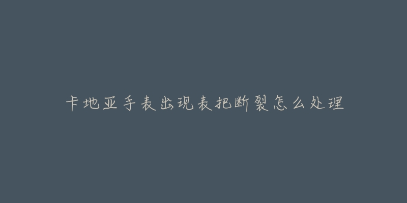 卡地亚手表出现表把断裂怎么处理-名表号 卡地亚手表出现表把断裂怎么处理