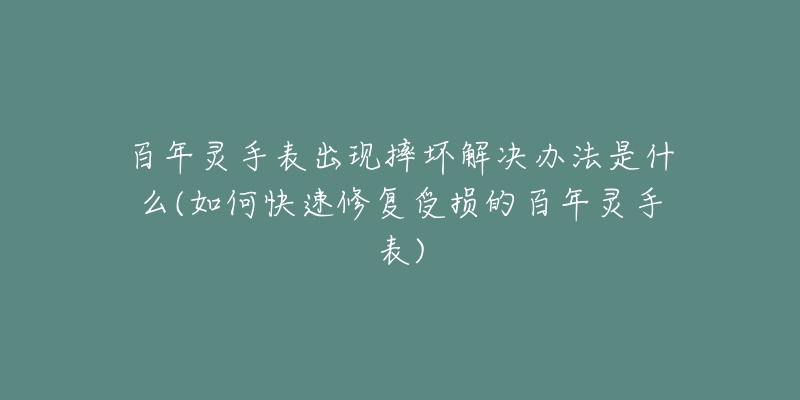 百年灵手表出现摔坏解决办法是什么(如何快速修复受损的百年灵手表)-名表号 百年灵手表出现摔坏解决办法是什么(如何快速修复受损的百年灵手表)