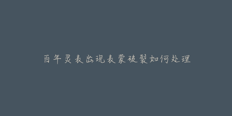 百年灵表出现表蒙破裂如何处理-名表号 百年灵表出现表蒙破裂如何处理
