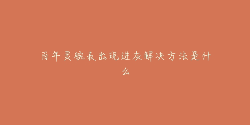 百年灵腕表出现进灰解决方法是什么-名表号 百年灵腕表出现进灰解决方法是什么