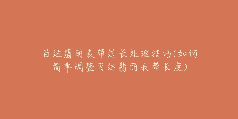 百达翡丽表带过长处理技巧(如何简单调整百达翡丽表带长度)-名表号 百达翡丽表带过长处理技巧(如何简单调整百达翡丽表带长度)