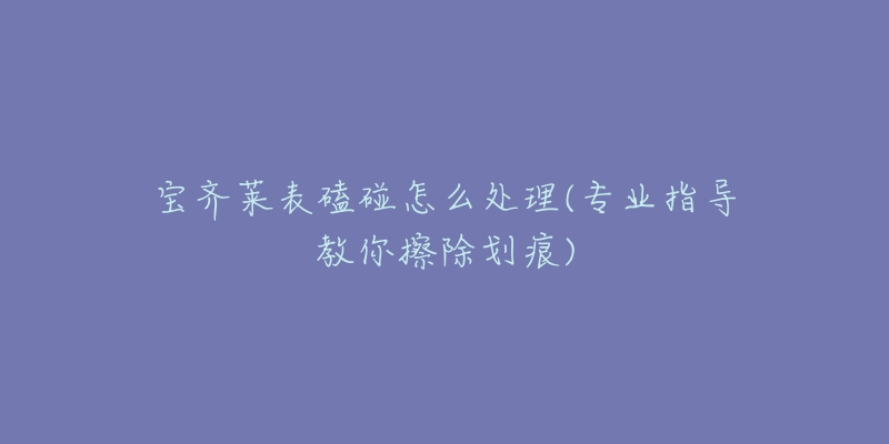 宝齐莱表磕碰怎么处理(专业指导教你擦除划痕)-名表号 宝齐莱表磕碰怎么处理(专业指导教你擦除划痕)