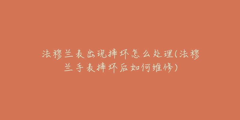 法穆兰表出现摔坏怎么处理(法穆兰手表摔坏后如何维修)-名表号 法穆兰表出现摔坏怎么处理(法穆兰手表摔坏后如何维修)
