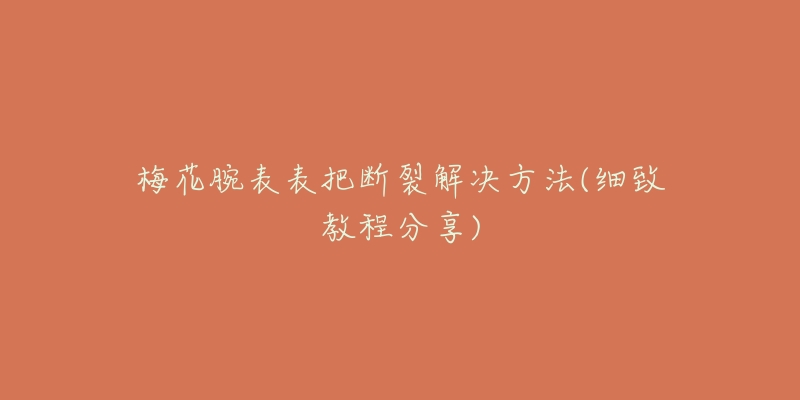 梅花腕表表把断裂解决方法(细致教程分享)-名表号 梅花腕表表把断裂解决方法(细致教程分享)