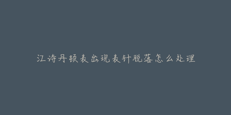 江诗丹顿表出现表针脱落怎么处理-名表号 江诗丹顿表出现表针脱落怎么处理
