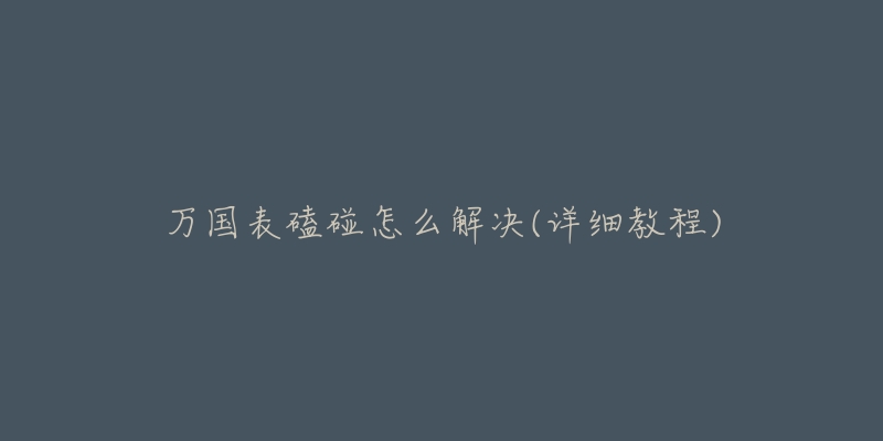 万国表磕碰怎么解决(详细教程)-名表号 万国表磕碰怎么解决(详细教程)