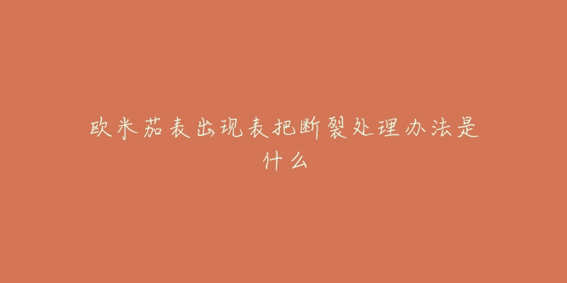 欧米茄表出现表把断裂处理办法是什么-名表号 欧米茄表出现表把断裂处理办法是什么