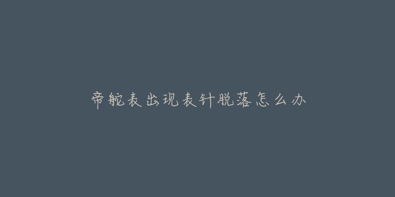 帝舵表出现表针脱落怎么办-名表号 帝舵表出现表针脱落怎么办