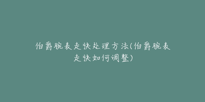 伯爵腕表走快处理方法(伯爵腕表走快如何调整)-名表号 伯爵腕表走快处理方法(伯爵腕表走快如何调整)