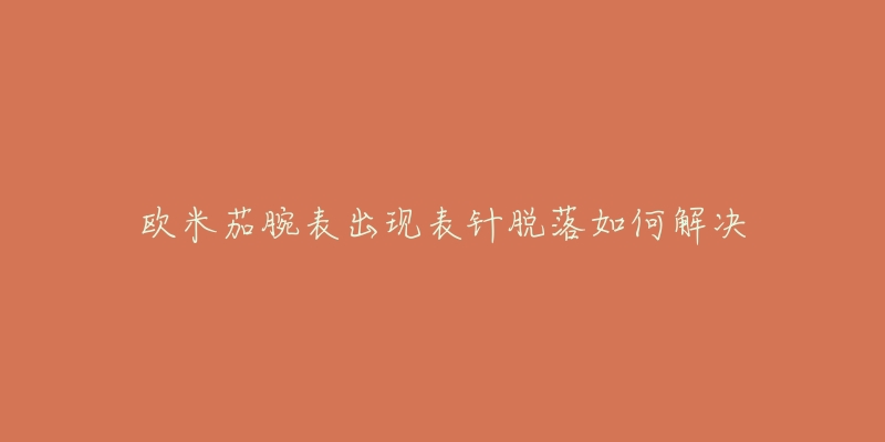 欧米茄腕表出现表针脱落如何解决-名表号 欧米茄腕表出现表针脱落如何解决