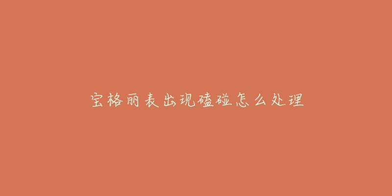 宝格丽表出现磕碰怎么处理-名表号 宝格丽表出现磕碰怎么处理