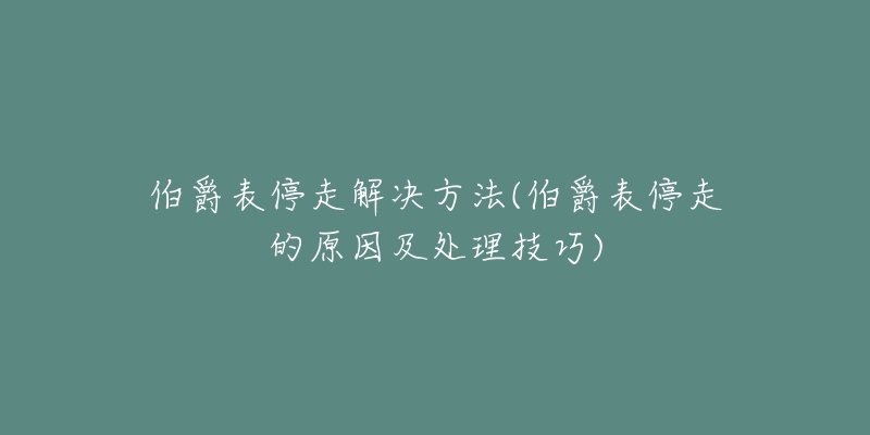 伯爵表停走解决方法(伯爵表停走的原因及处理技巧)-名表号 伯爵表停走解决方法(伯爵表停走的原因及处理技巧)