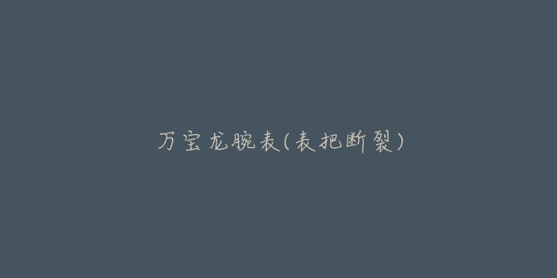 万宝龙腕表(表把断裂)-名表号 万宝龙腕表(表把断裂)