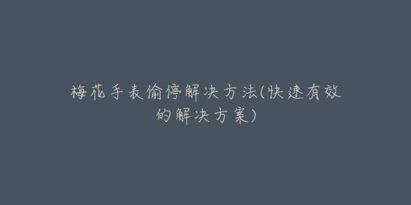 梅花手表偷停解决方法(快速有效的解决方案)-名表号 梅花手表偷停解决方法(快速有效的解决方案)