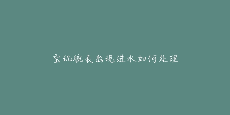 宝玑腕表出现进水如何处理-名表号 宝玑腕表出现进水如何处理