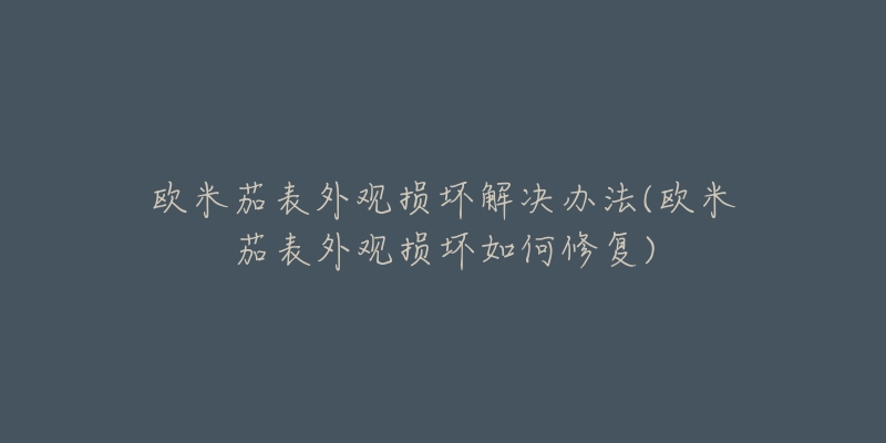 欧米茄表外观损坏解决办法(欧米茄表外观损坏如何修复)-名表号 欧米茄表外观损坏解决办法(欧米茄表外观损坏如何修复)