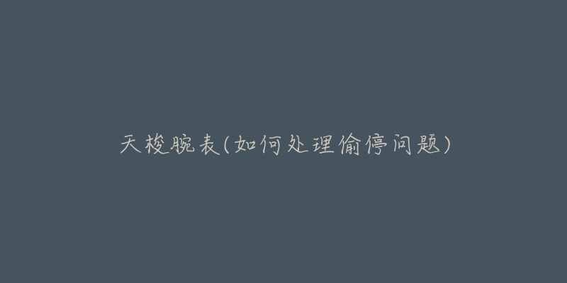 天梭腕表(如何处理偷停问题)-名表号 天梭腕表(如何处理偷停问题)