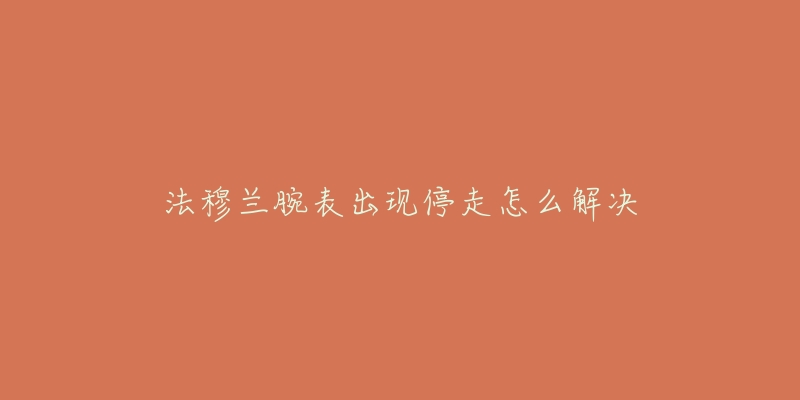 法穆兰腕表出现停走怎么解决-名表号 法穆兰腕表出现停走怎么解决
