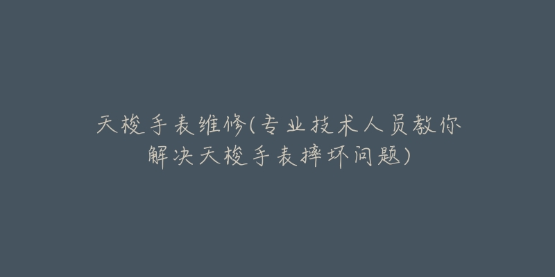 天梭手表维修(专业技术人员教你解决天梭手表摔坏问题)-名表号 天梭手表维修(专业技术人员教你解决天梭手表摔坏问题)