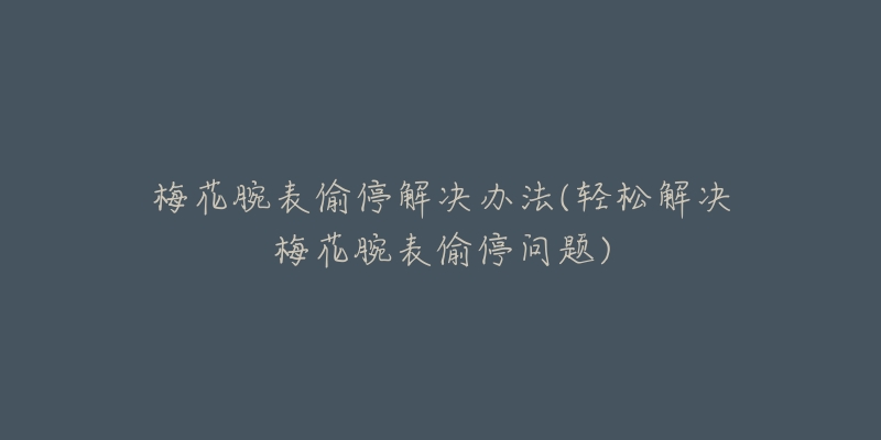 梅花腕表偷停解决办法(轻松解决梅花腕表偷停问题)-名表号 梅花腕表偷停解决办法(轻松解决梅花腕表偷停问题)