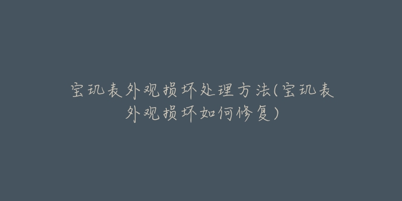 宝玑表外观损坏处理方法(宝玑表外观损坏如何修复)-名表号 宝玑表外观损坏处理方法(宝玑表外观损坏如何修复)