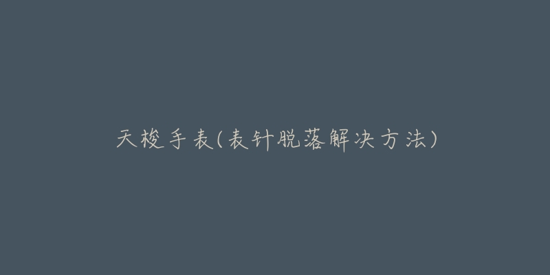 天梭手表(表针脱落解决方法)-名表号 天梭手表(表针脱落解决方法)
