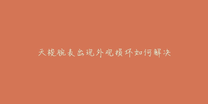 天梭腕表出现外观损坏如何解决-名表号 天梭腕表出现外观损坏如何解决