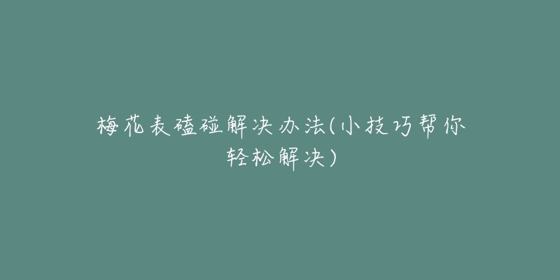梅花表磕碰解决办法(小技巧帮你轻松解决)-名表号 梅花表磕碰解决办法(小技巧帮你轻松解决)