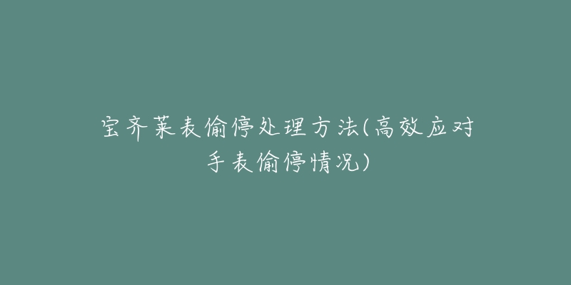 宝齐莱表偷停处理方法(高效应对手表偷停情况)-名表号 宝齐莱表偷停处理方法(高效应对手表偷停情况)
