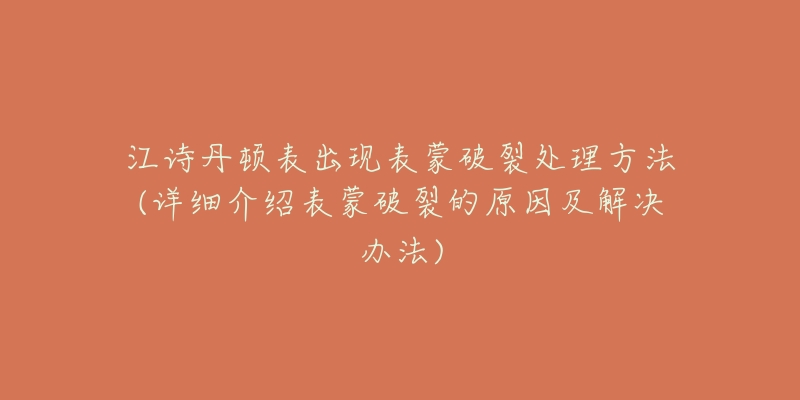 江诗丹顿表出现表蒙破裂处理方法(详细介绍表蒙破裂的原因及解决办法)-名表号 江诗丹顿表出现表蒙破裂处理方法(详细介绍表蒙破裂的原因及解决办法)
