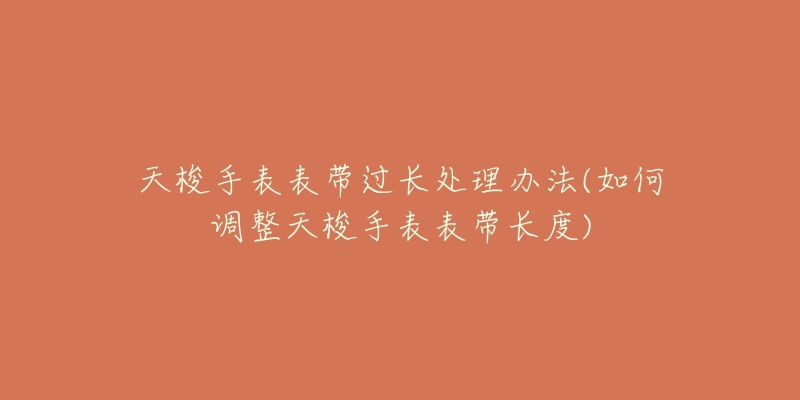 天梭手表表带过长处理办法(如何调整天梭手表表带长度)-名表号 天梭手表表带过长处理办法(如何调整天梭手表表带长度)