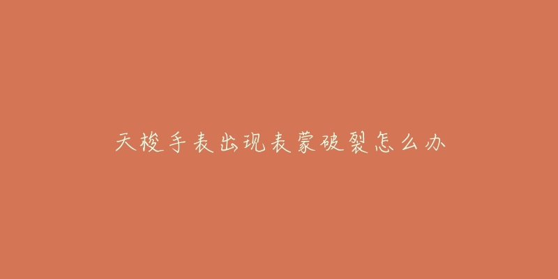 天梭手表出现表蒙破裂怎么办-名表号 天梭手表出现表蒙破裂怎么办