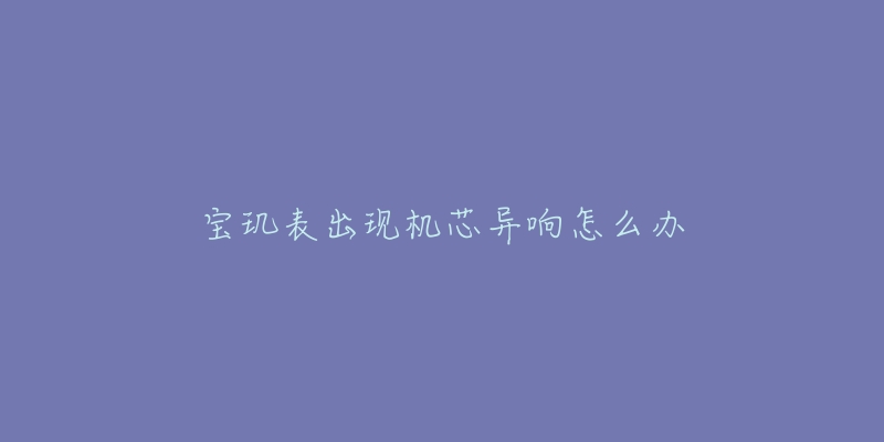宝玑表出现机芯异响怎么办-名表号 宝玑表出现机芯异响怎么办
