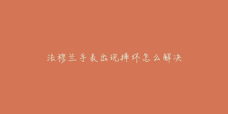 法穆兰手表出现摔坏怎么解决-名表号 法穆兰手表出现摔坏怎么解决