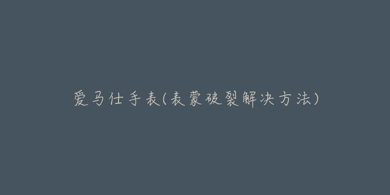 爱马仕手表(表蒙破裂解决方法)-名表号 爱马仕手表(表蒙破裂解决方法)