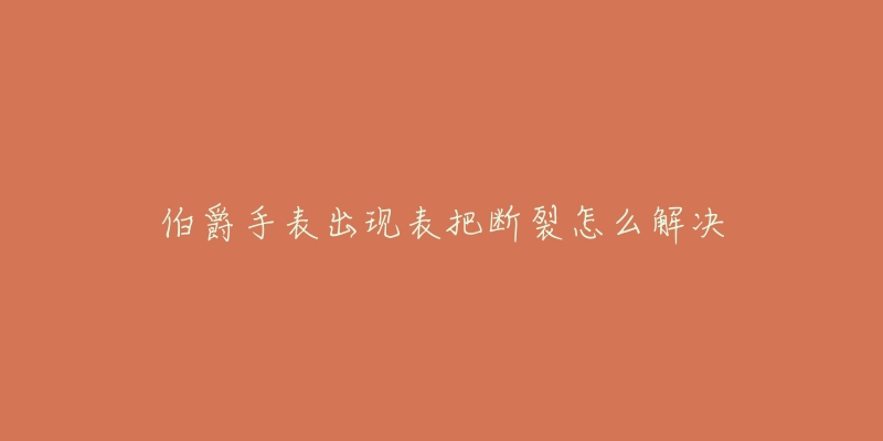 伯爵手表出现表把断裂怎么解决-名表号 伯爵手表出现表把断裂怎么解决