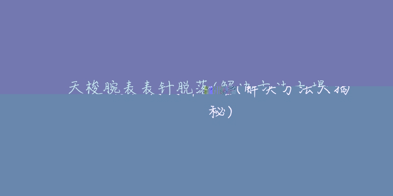 天梭腕表表针脱落(解决方法大揭秘)-名表号 天梭腕表表针脱落(解决方法大揭秘)