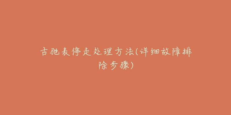 古驰表停走处理方法(详细故障排除步骤)-名表号 古驰表停走处理方法(详细故障排除步骤)