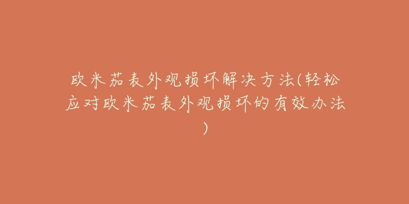 欧米茄表外观损坏解决方法(轻松应对欧米茄表外观损坏的有效办法)