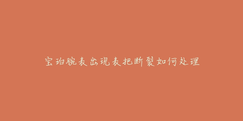 宝珀腕表出现表把断裂如何处理