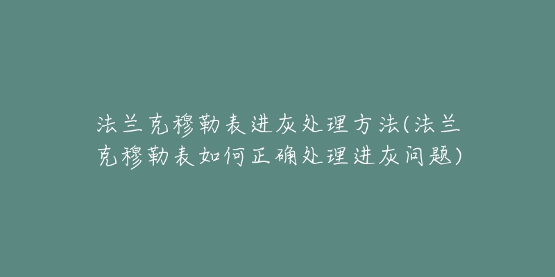 法兰克穆勒表进灰处理方法(法兰克穆勒表如何正确处理进灰问题)-名表号 法兰克穆勒表进灰处理方法(法兰克穆勒表如何正确处理进灰问题)